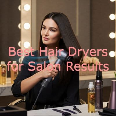 Best Hair Dryers for Salon-Quality Results: Top Picks for Every Budget